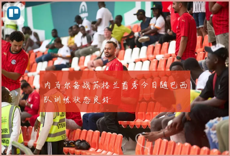 内马尔备战苏格兰首秀今日随巴西队训练状态良好