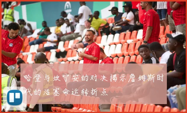 哈登与坎宁安的对决揭示詹姆斯时代的活塞命运转折点