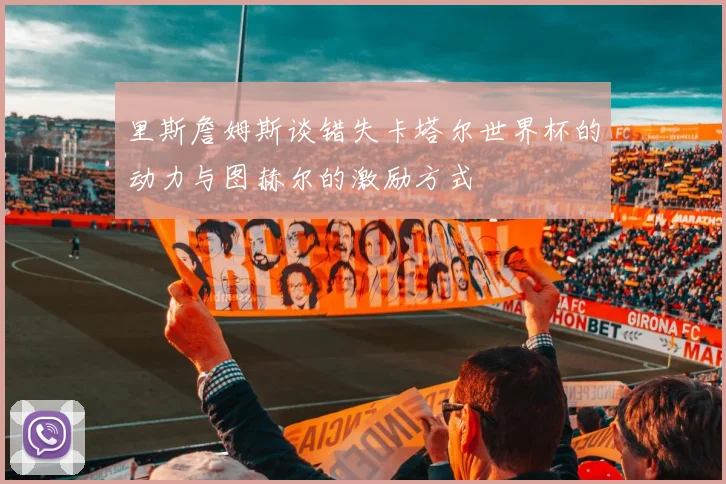 里斯詹姆斯谈错失卡塔尔世界杯的动力与图赫尔的激励方式