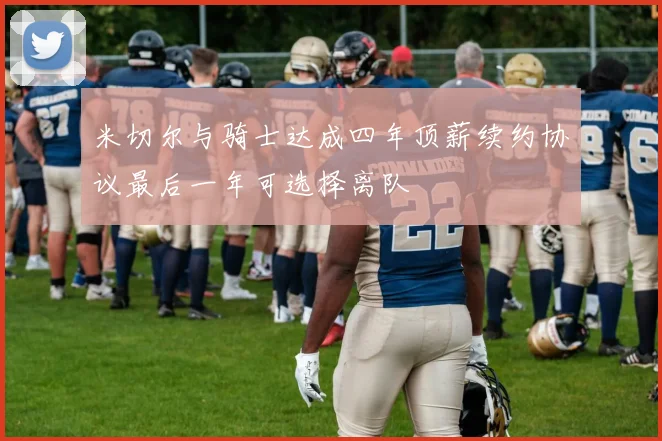米切尔与骑士达成四年顶薪续约协议最后一年可选择离队