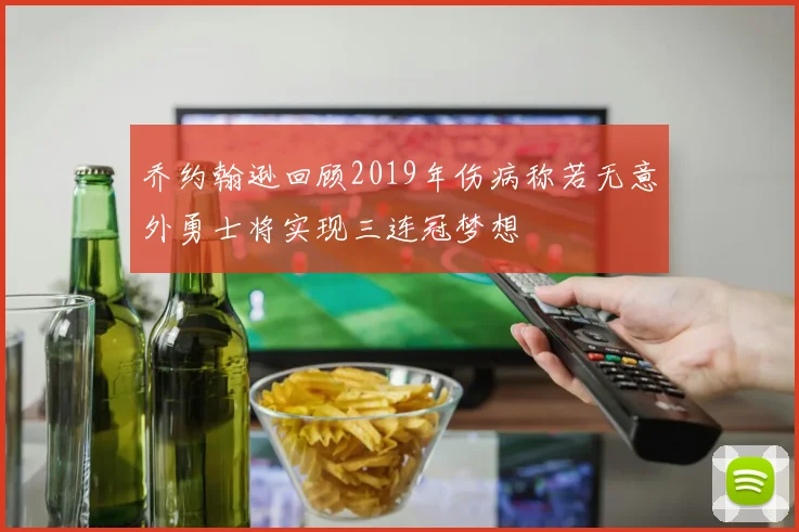 乔约翰逊回顾2019年伤病称若无意外勇士将实现三连冠梦想