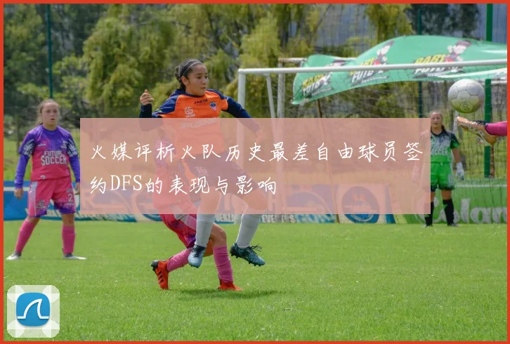 火媒评析火队历史最差自由球员签约DFS的表现与影响