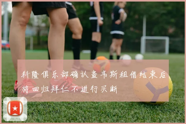 科隆俱乐部确认查韦斯租借结束后将回归拜仁不进行买断