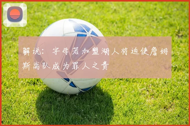 解说：字母若加盟湖人将迫使詹姆斯离队成为罪人之责