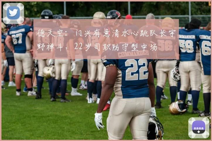 德天空：门兴有意清水心跳队长宇野禅斗，22岁司职防守型中场