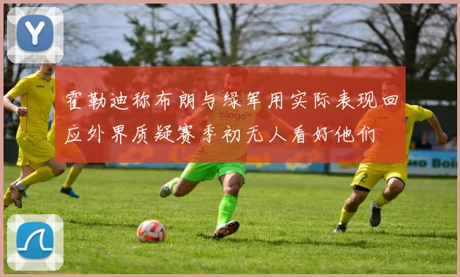 霍勒迪称布朗与绿军用实际表现回应外界质疑赛季初无人看好他们